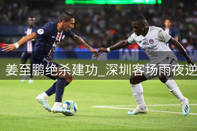 姜至鹏绝杀建功 深圳客场雨夜逆转辽宁