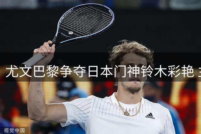 尤文巴黎争夺日本门神铃木彩艳 主力承诺PK外租计划引关注
