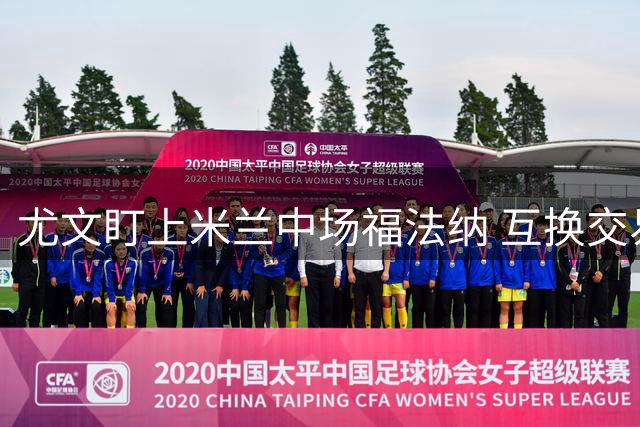 尤文盯上米兰中场福法纳 互换交易或成选择