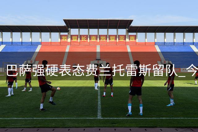 巴萨强硬表态费兰托雷斯留队 今夏转会市场拒放西班牙国脚