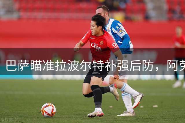 巴萨瞄准拉波尔特补强后防，阿劳霍离队引发后防线重组