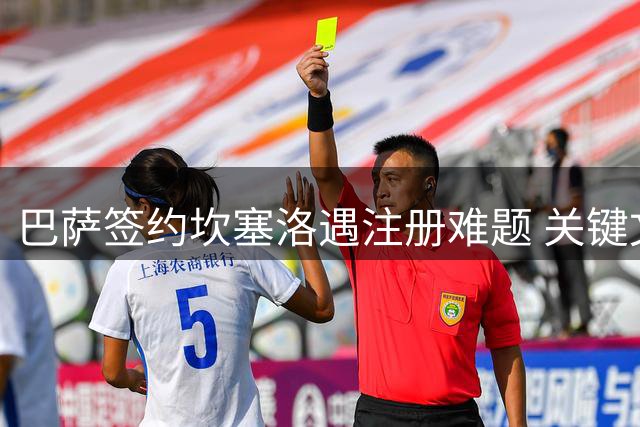 巴萨签约坎塞洛遇注册难题 关键文件尚未到位