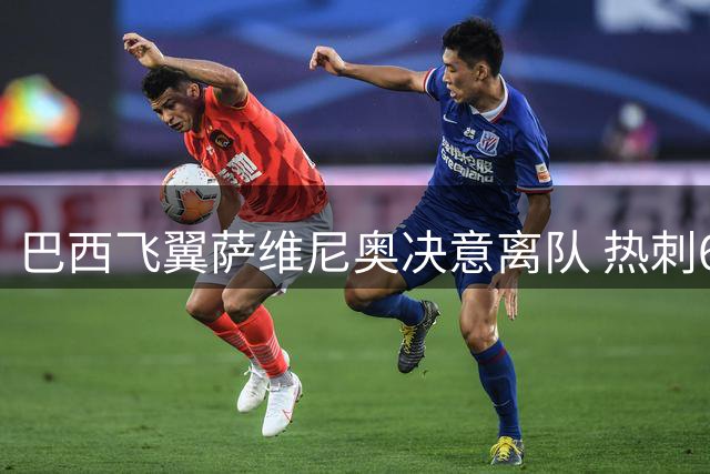 巴西飞翼萨维尼奥决意离队 热刺6000万镑豪购进入关键阶段