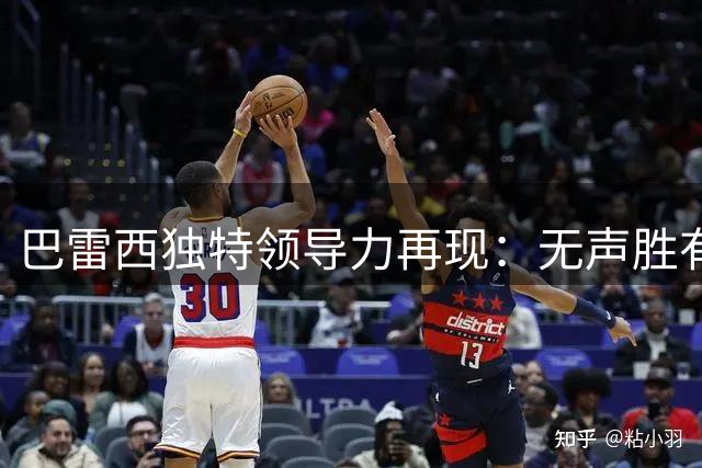 巴雷西独特领导力再现：无声胜有声的传奇风采