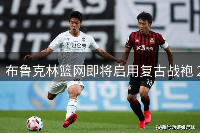 布鲁克林篮网即将启用复古战袍 2026赛季致敬ABA王朝荣耀
