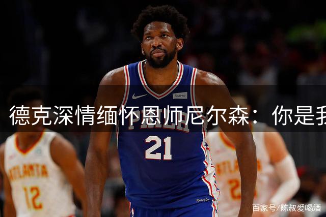 德克深情缅怀恩师尼尔森：你是我篮球生涯的引路人
