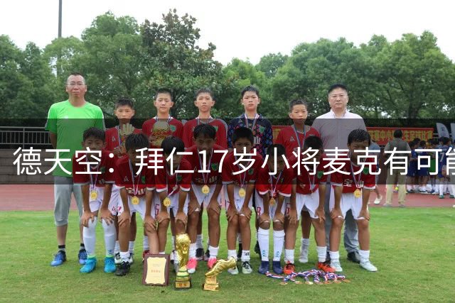 德天空：拜仁17岁小将麦克有可能升入一线队，或者外租锻炼