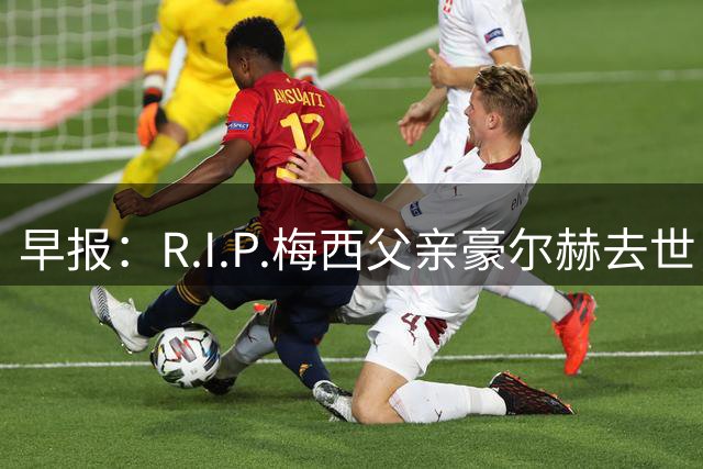 早报：R.I.P.梅西父亲豪尔赫去世，享年68岁