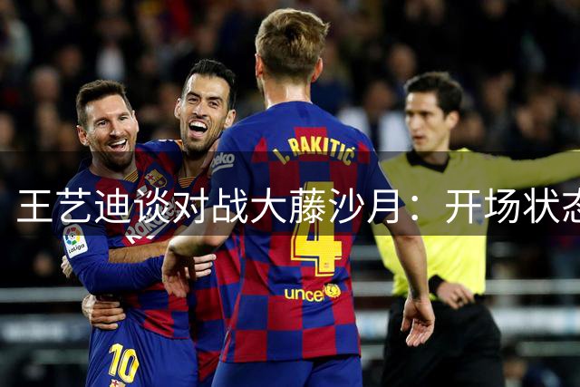 王艺迪谈对战大藤沙月：开场状态欠佳 战术暂停扭转局面