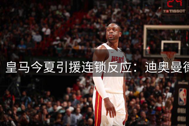 皇马今夏引援连锁反应：迪奥曼德加盟或触发维尼修斯楚阿梅尼离队