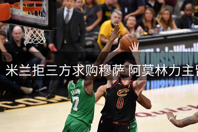 米兰拒三方求购穆萨 阿莫林力主留用中场核心