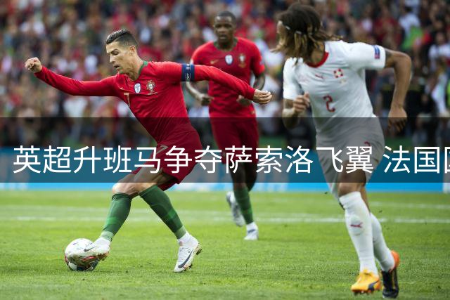 英超升班马争夺萨索洛飞翼 法国国脚身价飙升至3000万欧元
