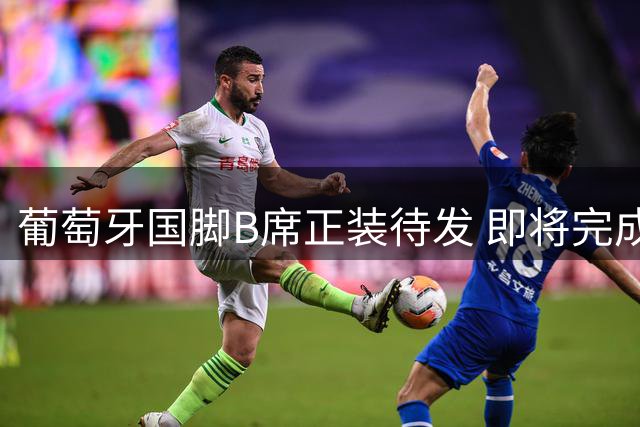 葡萄牙国脚B席正装待发 即将完成皇马首秀