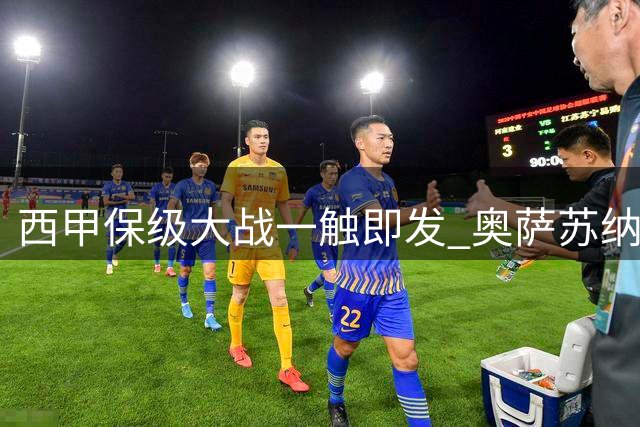 西甲保级大战一触即发 奥萨苏纳主场对阵莱万特优势显著