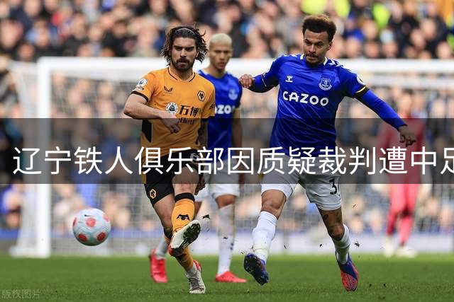 辽宁铁人俱乐部因质疑裁判遭中足联处罚