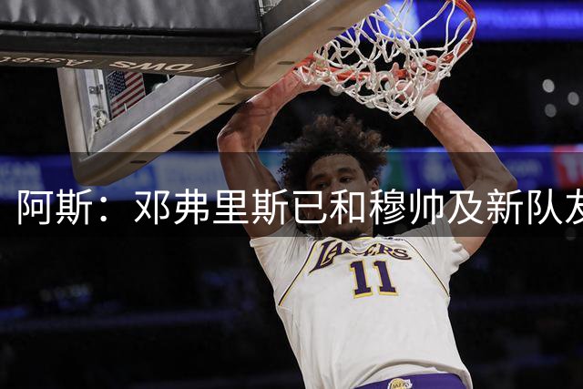 阿斯：邓弗里斯已和穆帅及新队友见面，并完成皇马首训