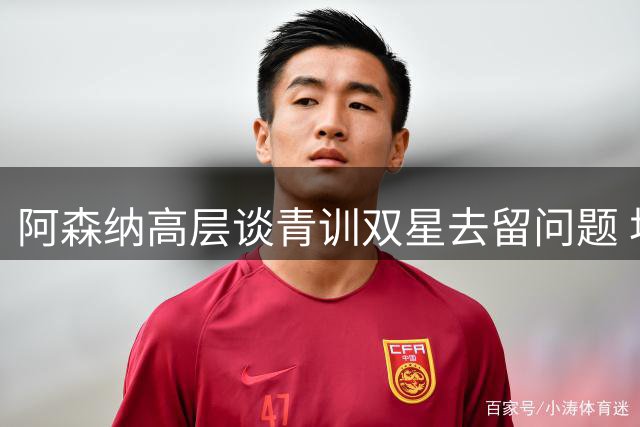 阿森纳高层谈青训双星去留问题 坦言不排除转会可能