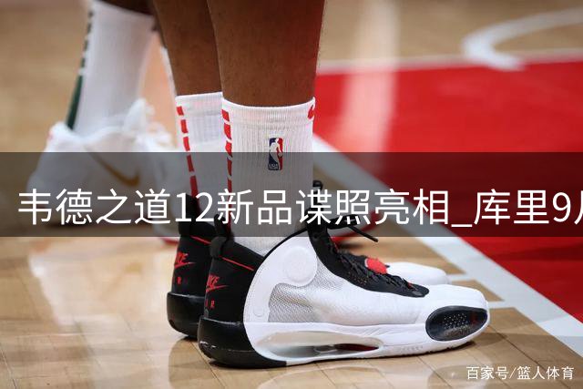 韦德之道12新品谍照亮相 库里9月中国行即将启幕
