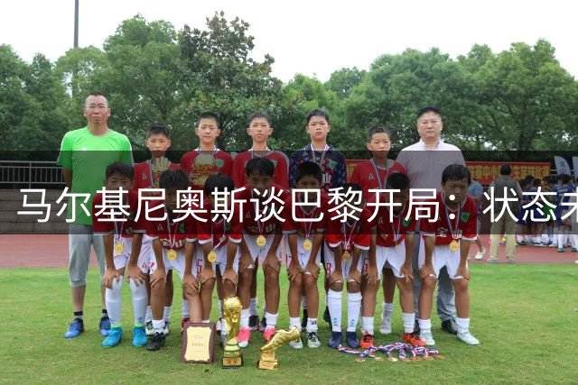 马尔基尼奥斯谈巴黎开局：状态未达巅峰但斗志可贵