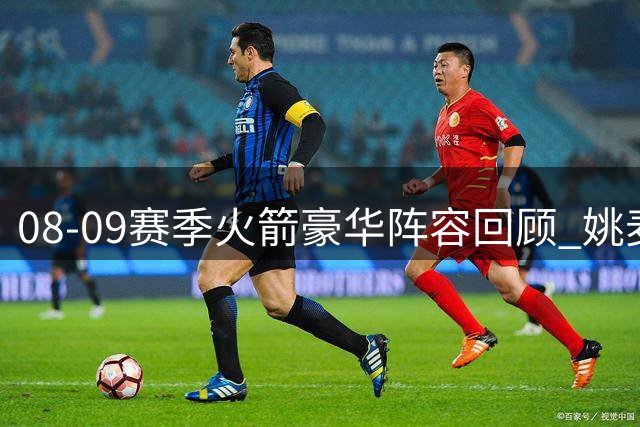 08-09赛季火箭豪华阵容回顾 姚麦阿泰三巨头憾负湖人