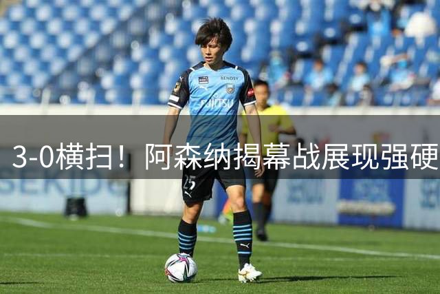 3-0横扫！阿森纳揭幕战展现强硬实力 向英超卫冕发起冲击