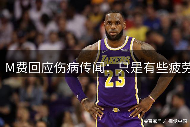 M费回应伤病传闻：只是有些疲劳，现在我已经准备好了
