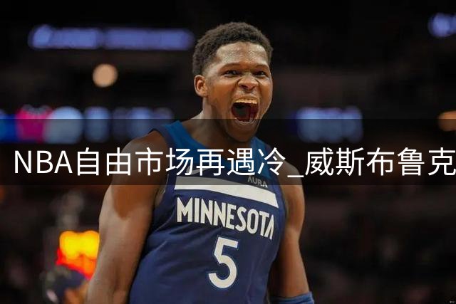 NBA自由市场再遇冷 威斯布鲁克恐面临无球可打窘境